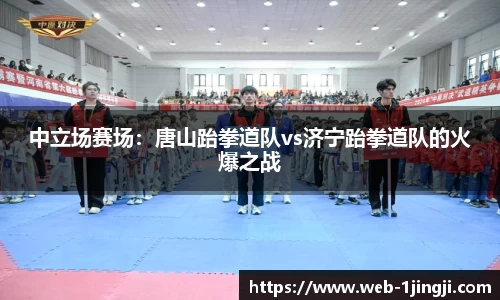 中立场赛场：唐山跆拳道队vs济宁跆拳道队的火爆之战